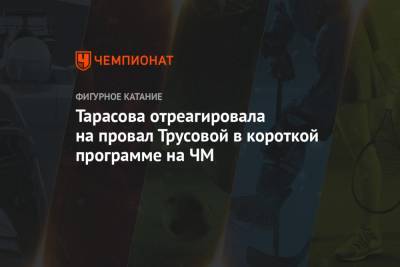 Татьяна Тарасова - Александра Трусова - Тарасова отреагировала на провал Трусовой в короткой программе на ЧМ - championat.com - Стокгольм