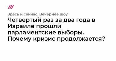 Биньямин Нетаньяху - Четвертый раз за два года в Израиле прошли парламентские выборы. Почему кризис продолжается? - tvrain.ru