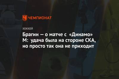 Валерий Брагин - Брагин — о матче с «Динамо» М: удача была на стороне СКА, но просто так она не приходит - championat.com - Москва