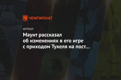 Мэйсон Маунт - Томас Тухеля - Маунт рассказал об изменениях в его игре с приходом Тухеля на пост наставника «Челси» - championat.com - Англия