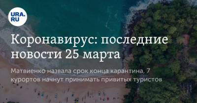 Коронавирус: последние новости 25 марта. Матвиенко назвала срок конца карантина, 7 курортов начнут принимать привитых туристов - ura.news - Гонконг - Бразилия - Ухань