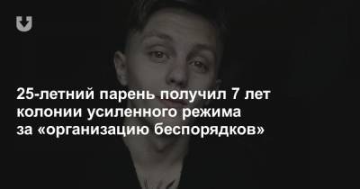25-летний парень получил 7 лет колонии усиленного режима за «организацию беспорядков» - news.tut.by - Минск