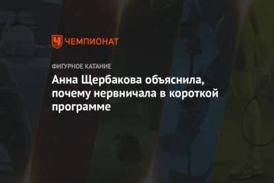 Анна Щербакова - Анна Щербакова объяснила, почему нервничала в короткой программе - championat.com