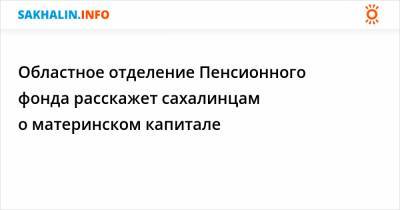 Областное отделение Пенсионного фонда расскажет сахалинцам о материнском капитале - sakhalin.info
