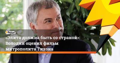 Вячеслав Володин - «Элита должна быть со страной»: Володин оценил фильм митрополита Тихона - ridus.ru