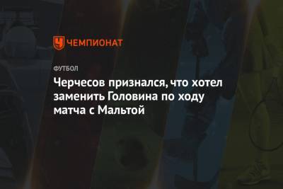 Станислав Черчесов - Александр Головин - Черчесов признался, что хотел заменить Головина по ходу матча с Мальтой - championat.com - Мальта