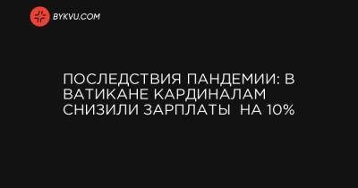 Последствия пандемии: в Ватикане кардиналам снизили зарплаты на 10% - bykvu.com - Ватикан - Ватикан