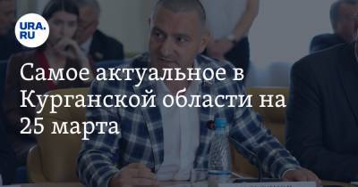 Александр Ильтяков - Самое актуальное в Курганской области на 25 марта. ЕР повысит членские взносы, часть ковидных больниц закроют - ura.news - Курганская обл.