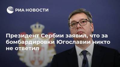 Александр Вучич - Президент Сербии заявил, что за бомбардировки Югославии никто не ответил - ria.ru - Испания - Хорватия - Сербия - Белград - Черногория - Косово - Босния и Герцеговина - Югославия