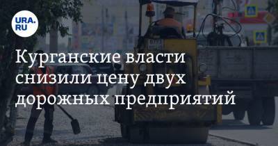 Курганские власти снизили цену двух дорожных предприятий - ura.news - Курганская обл.