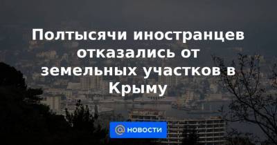 Владимир Путин - Полтысячи иностранцев отказались от земельных участков в Крыму - smartmoney.one - Крым - Севастополь