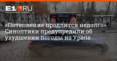 Артем Устюжанин - «Потепление продлится недолго». Синоптики предупредили об ухудшении погоды на Урале - e1.ru - Екатеринбург - Свердловская обл.