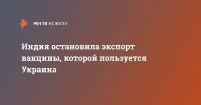 Индия остановила экспорт вакцины, которой пользуется Украина - ren.tv - Австрия - Украина - Англия - Бельгия - Индия - Канада