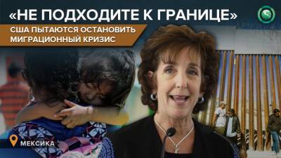«Не приближайтесь»: администрация Байдена сказала мигрантам не приходить в США - riafan.ru - Мексика