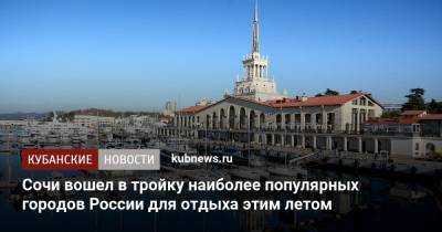 Сочи вошел в тройку наиболее популярных городов России для отдыха этим летом - kubnews.ru - Москва - Санкт-Петербург - Анапа - Сочи - Краснодарский край - Краснодар - Симферополь - Уфа - Калининград - Минеральные Воды - Геленджик