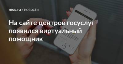Анастасий Раков - На сайте центров госуслуг появился виртуальный помощник - mos.ru - Москва