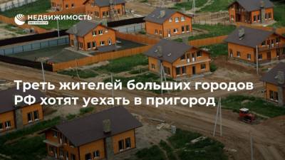 Треть жителей больших городов РФ хотят уехать в пригород - realty.ria.ru - Москва - Санкт-Петербург