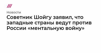 Сергей Шойгу - Советник Шойгу заявил, что западные страны ведут против России «ментальную войну» - tvrain.ru