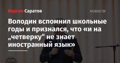 Вячеслав Володин - Володин вспомнил школьные годы и признался, что «и на „четверку“ не знает иностранный язык» - nversia.ru - Саратовская обл. - Красноармейск - Аткарск - Петровск