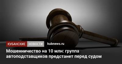 Мошенничество на 10 млн: группа автоподставщиков предстанет перед судом - kubnews.ru - Краснодарский край - Краснодар - район Выселковский