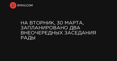 На вторник, 30 марта, запланировано два внеочередных заседания Рады - bykvu.com - Украина