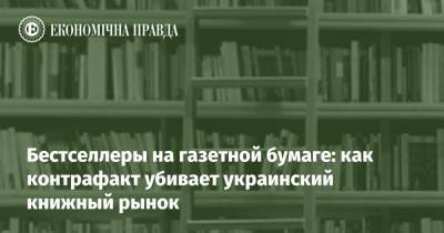 Бестселлеры на газетной бумаге: как контрафакт убивает украинский книжный рынок - epravda.com.ua - Россия