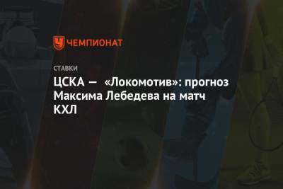 Максим Лебедев - ЦСКА — «Локомотив»: прогноз Максима Лебедева на матч КХЛ - championat.com
