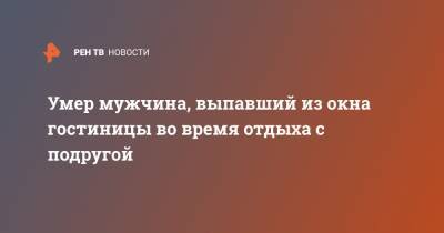Умер мужчина, выпавший из окна гостиницы во время отдыха с подругой - ren.tv - Москва