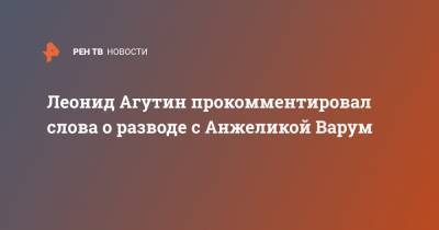 Леонид Агутин - Анжелика Варум - Леонид Агутин прокомментировал слова о разводе с Анжеликой Варум - ren.tv