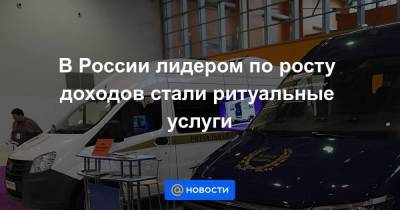 В России лидером по росту доходов стали ритуальные услуги - smartmoney.one