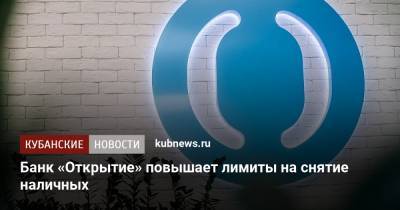 Банк «Открытие» повышает лимиты на снятие наличных - kubnews.ru