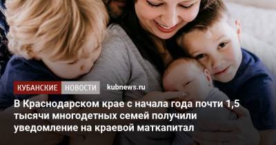 На Кубани с начала года почти 1,5 тысячи многодетных семей получили уведомление на краевой маткапитал - kubnews.ru - Краснодарский край