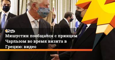 принц Чарльз - Михаил Мишустин - Мишустин пообщался с принцем Чарльзом во время визита в Грецию: видео - ridus.ru - Англия - Афины - Греция