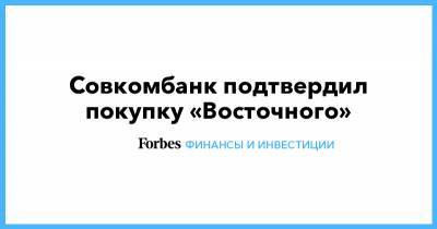 Юрий Гусев - Baring Vostok - Совкомбанк подтвердил покупку «Восточного» - forbes.ru - Восточный