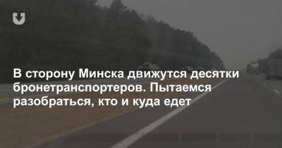 В сторону Минска движутся десятки бронетранспортеров. Пытаемся разобраться, кто и куда едет - news.tut.by - Минск