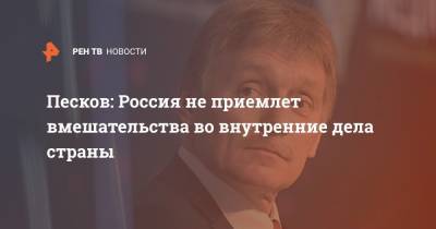 Дмитрий Песков - Песков: Россия не приемлет вмешательства во внутренние дела страны - ren.tv - Москва - Россия - США - Запад