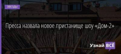Пресса назвала новое пристанище шоу «Дом-2» - skuke.net