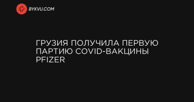 Грузия получила первую партию COVID-вакцины Pfizer - bykvu.com - Грузия - Тбилиси