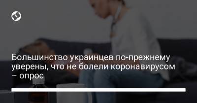 Большинство украинцев по-прежнему уверены, что не болели коронавирусом – опрос - liga.net