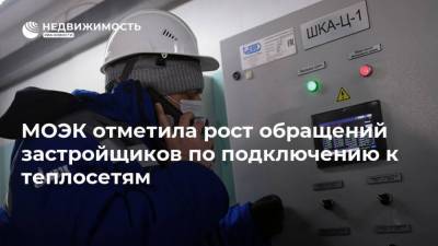МОЭК отметила рост обращений застройщиков по подключению к теплосетям - realty.ria.ru - Москва