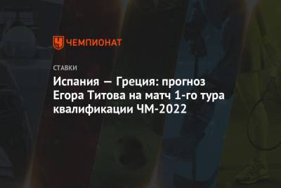 Егор Титов - Серхио Рамос - Испания — Греция: прогноз Егора Титова на матч 1-го тура квалификации ЧМ-2022 - championat.com - Испания - Мадрид - Греция
