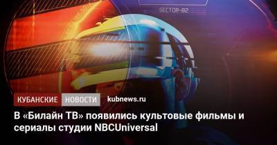 В «Билайн ТВ» появились культовые фильмы и сериалы студии NBCUniversal - kubnews.ru