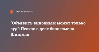 Дмитрий Песков - Борис Шпигель - "Объявить виновным может только суд": Песков о деле бизнесмена Шпигеля - ren.tv