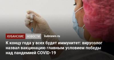 К концу года у всех будет иммунитет: вирусолог назвал вакцинацию главным условием победы над пандемией COVID-19 - kubnews.ru