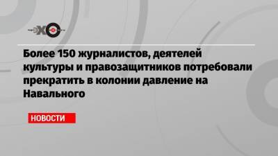 Алексей Навальный - Тихон Дзядко - Более 150 журналистов, деятелей культуры и правозащитников потребовали прекратить в колонии давление на Навального - echo.msk.ru