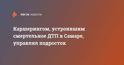 Каршерингом, устроившим смертельное ДТП в Самаре, управлял подросток - ren.tv - Самара