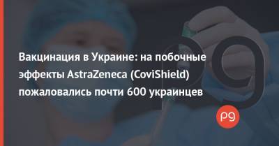 Игорь Иващенко - Вакцинация в Украине: на побочные эффекты AstraZeneca (CoviShield) пожаловались почти 600 украинцев - thepage.ua