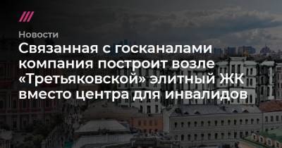 Алексей Навальный - Связанная с госканалами компания построит возле «Третьяковской» элитный ЖК вместо центра для инвалидов - tvrain.ru