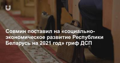 Александр Лукашенко - Совмин поставил на «социально-экономическое развитие Республики Беларусь на 2021 год» гриф ДСП - news.tut.by