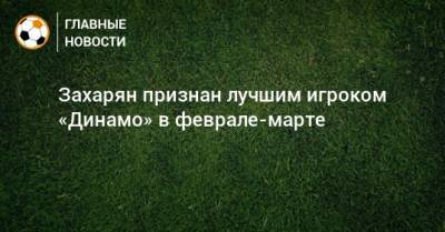 Константин Тюкавин - Даниил Фомин - Арсен Захарян - Захарян признан лучшим игроком «Динамо» в феврале-марте - bombardir.ru